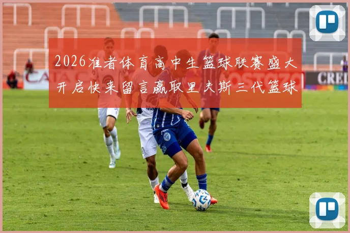 2026准者体育高中生篮球联赛盛大开启快来留言赢取里夫斯三代篮球鞋