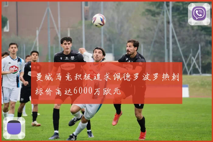 曼城马竞积极追求佩德罗波罗热刺标价高达6000万欧元