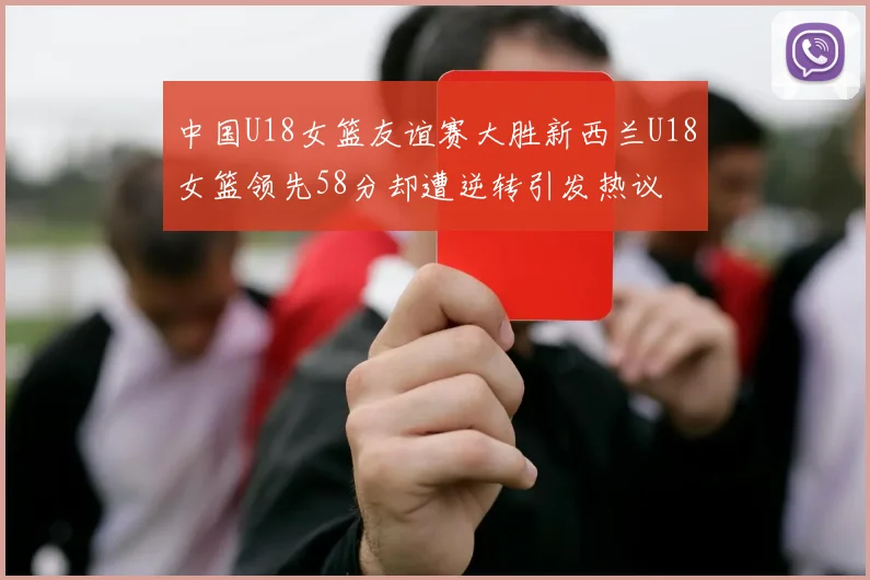 中国U18女篮友谊赛大胜新西兰U18女篮领先58分却遭逆转引发热议