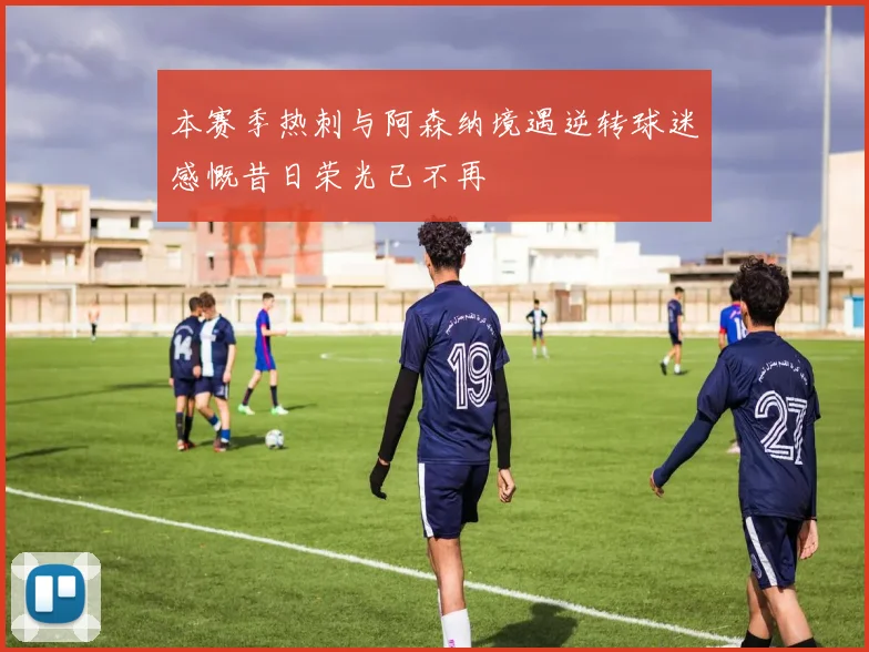 本赛季热刺与阿森纳境遇逆转球迷感慨昔日荣光已不再