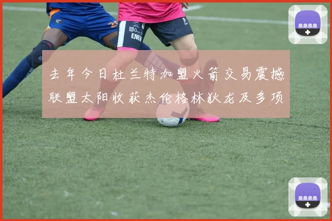 去年今日杜兰特加盟火箭交易震撼联盟太阳收获杰伦格林狄龙及多项选秀权
