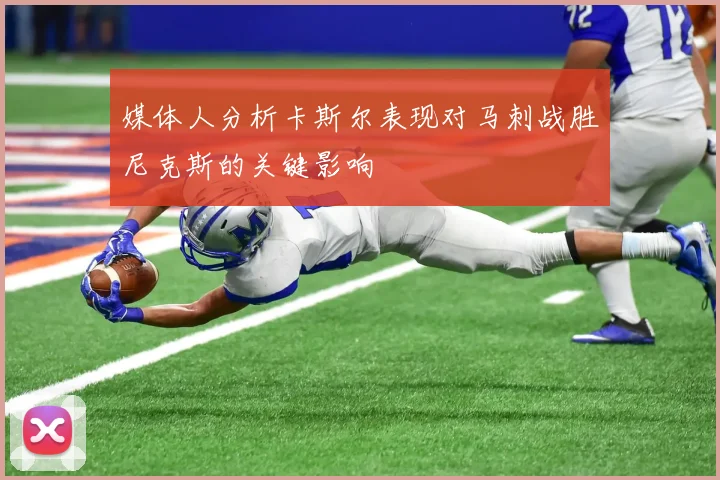 媒体人分析卡斯尔表现对马刺战胜尼克斯的关键影响