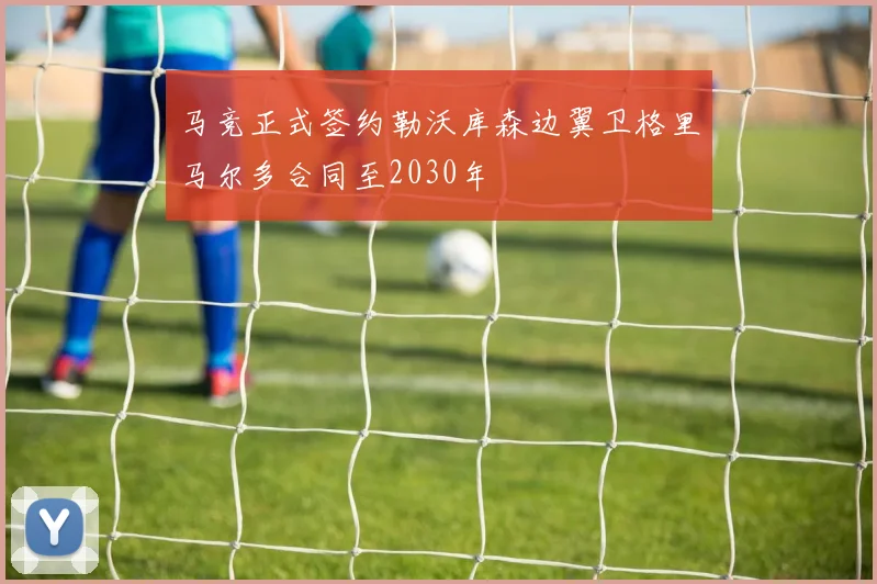 马竞正式签约勒沃库森边翼卫格里马尔多合同至2030年