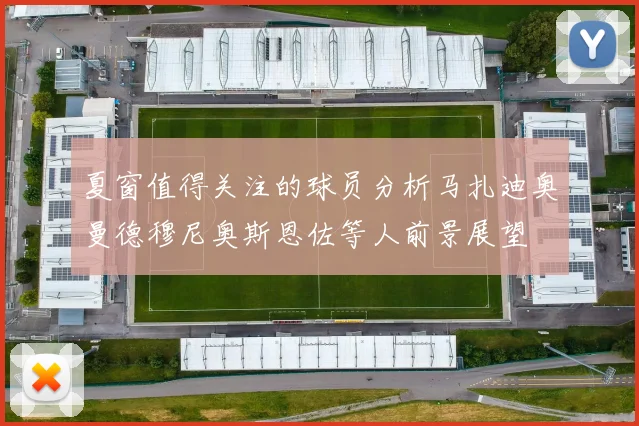 夏窗值得关注的球员分析马扎迪奥曼德穆尼奥斯恩佐等人前景展望