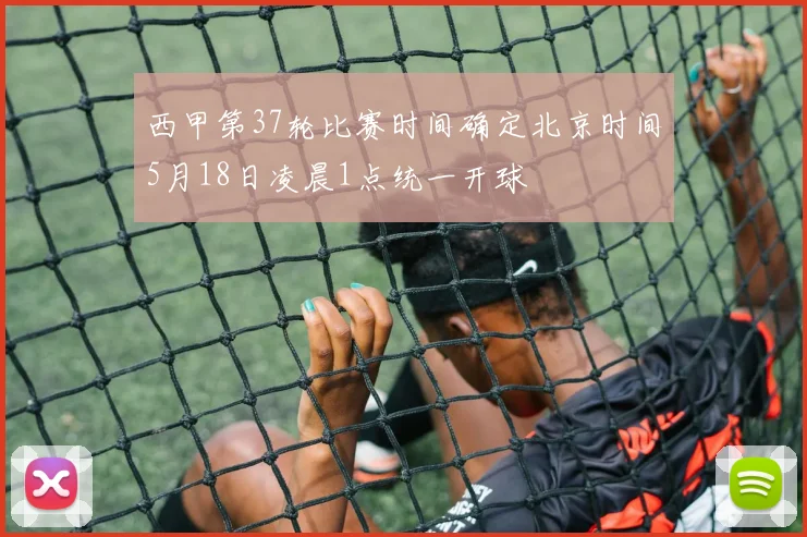 西甲第37轮比赛时间确定北京时间5月18日凌晨1点统一开球