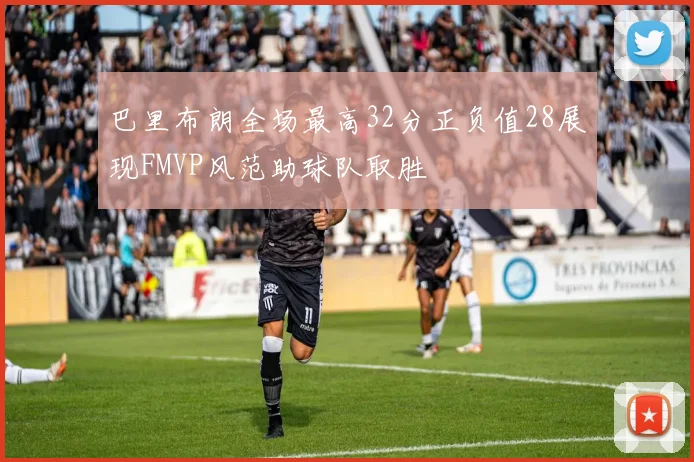 巴里布朗全场最高32分正负值28展现FMVP风范助球队取胜