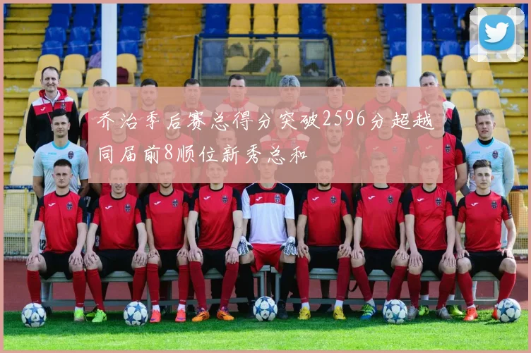 乔治季后赛总得分突破2596分超越同届前8顺位新秀总和