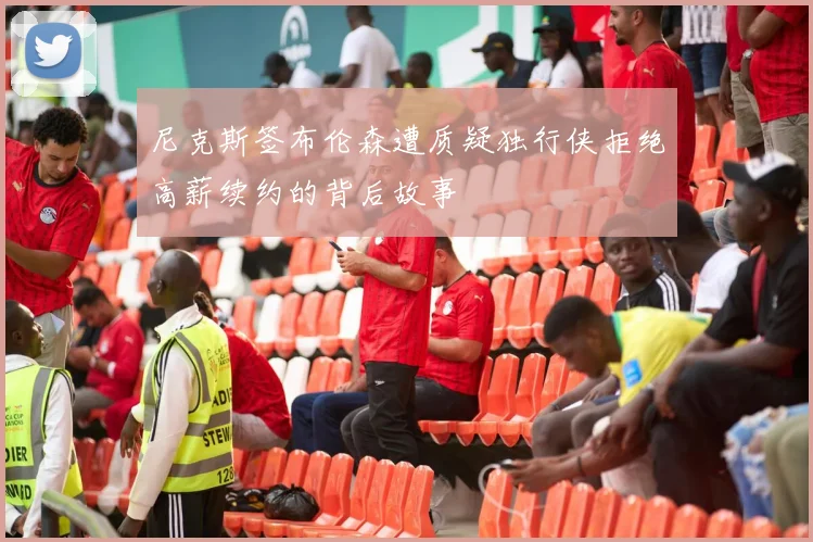 尼克斯签布伦森遭质疑独行侠拒绝高薪续约的背后故事