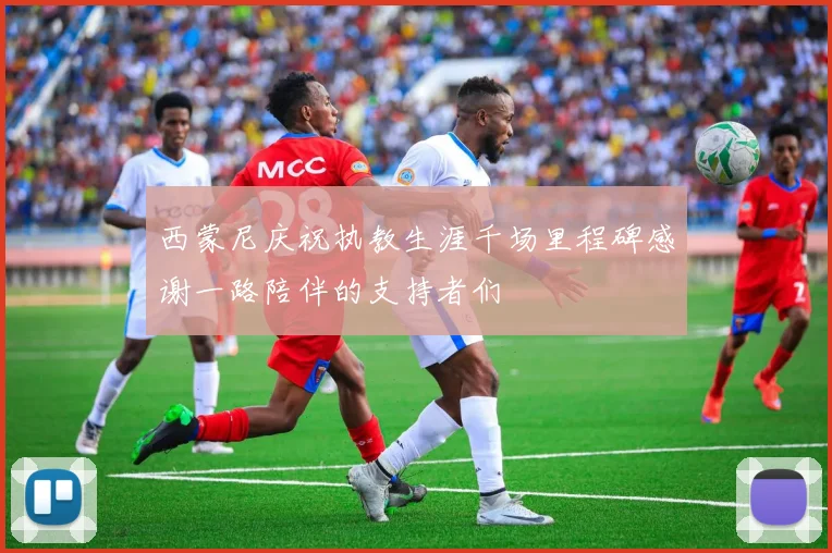 西蒙尼庆祝执教生涯千场里程碑感谢一路陪伴的支持者们