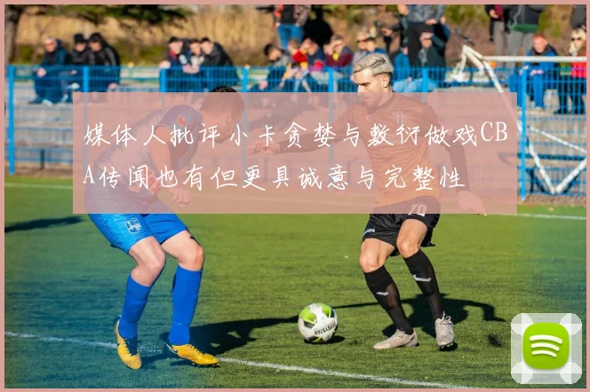 媒体人批评小卡贪婪与敷衍做戏CBA传闻也有但更具诚意与完整性